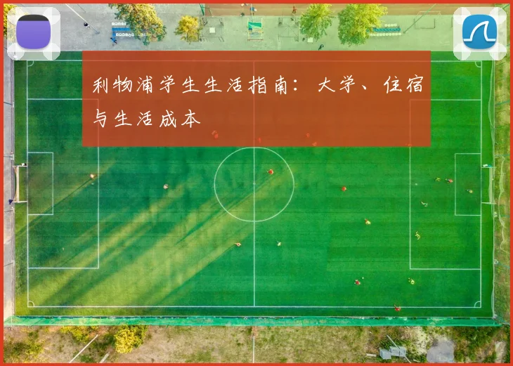 利物浦学生生活指南:大学、住宿与生活成本
