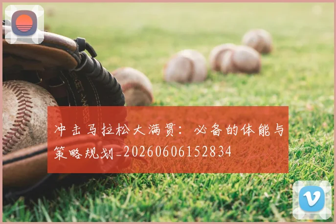冲击马拉松大满贯：必备的体能与策略规划_20260606152834