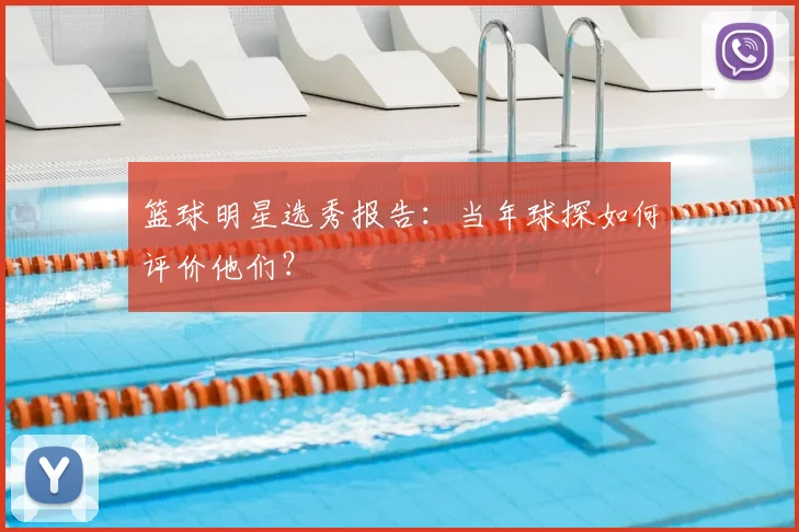 篮球明星选秀报告：当年球探如何评价他们？