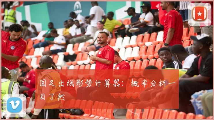国足出线形势计算器：概率分析一目了然