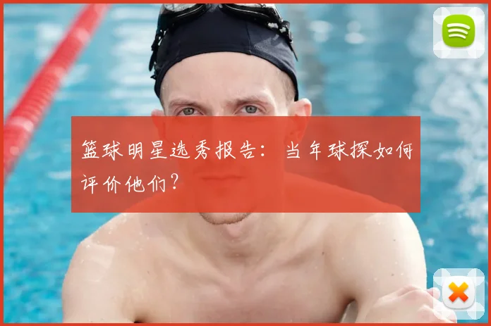 篮球明星选秀报告：当年球探如何评价他们？