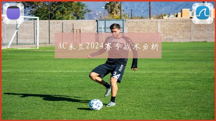 AC米兰2024赛季战术分析