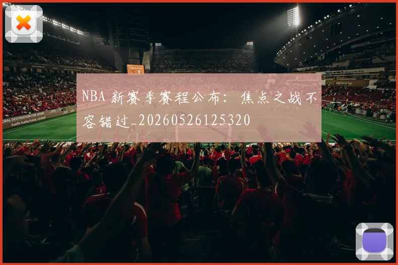 NBA 新赛季赛程公布：焦点之战不容错过_20260526125320