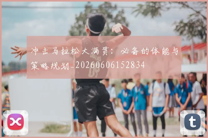 冲击马拉松大满贯：必备的体能与策略规划_20260606152834