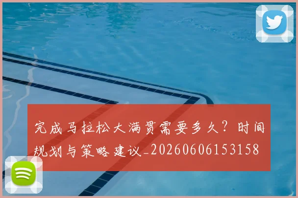 完成马拉松大满贯需要多久？时间规划与策略建议_20260606153158