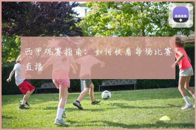 西甲观赛指南：如何收看每场比赛直播
