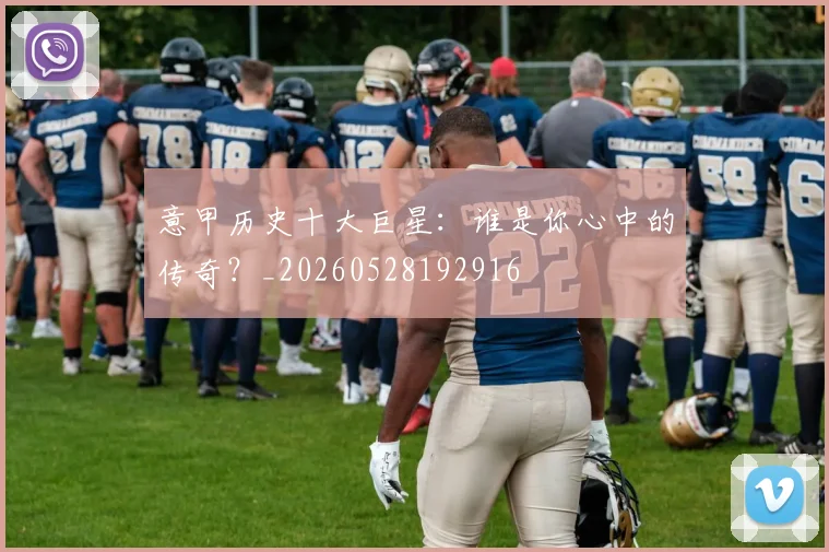 意甲历史十大巨星：谁是你心中的传奇？_20260528192916