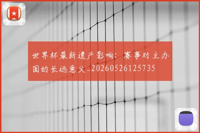 世界杯最新遗产影响：赛事对主办国的长远意义_20260526125735