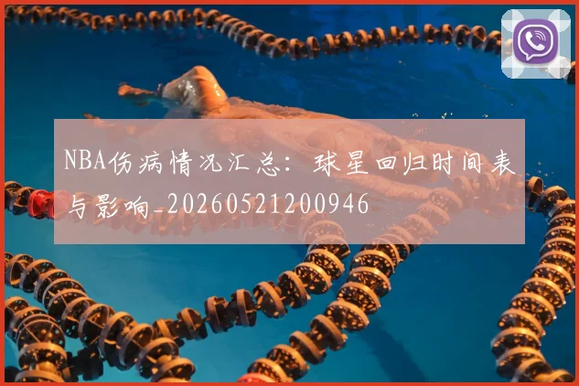 NBA伤病情况汇总：球星回归时间表与影响_20260521200946