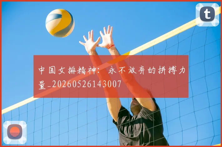 中国女排精神：永不放弃的拼搏力量_20260526143007